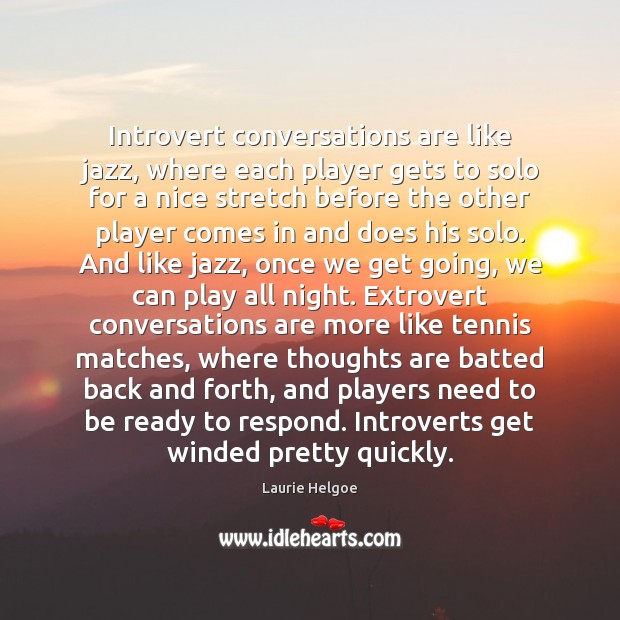 Introvert conversations are like jazz, where each player gets to solo for Laurie Helgoe Picture Quote