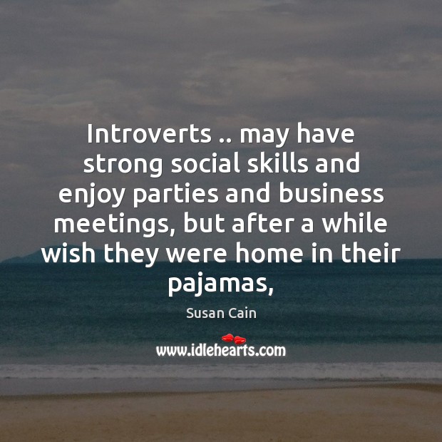 Introverts .. may have strong social skills and enjoy parties and business meetings, Susan Cain Picture Quote