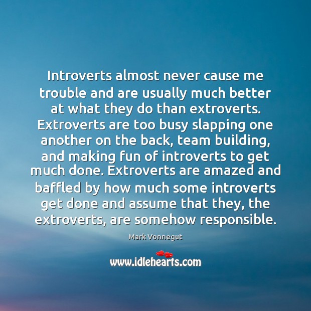 Introverts almost never cause me trouble and are usually much better at Mark Vonnegut Picture Quote
