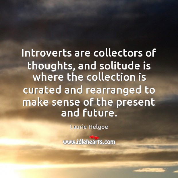 Introverts are collectors of thoughts, and solitude is where the collection is Laurie Helgoe Picture Quote