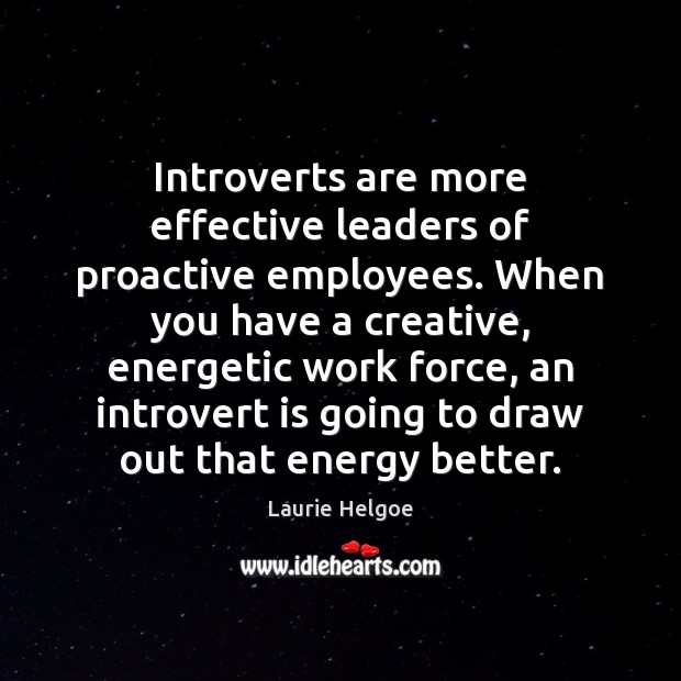 Introverts are more effective leaders of proactive employees. When you have a Laurie Helgoe Picture Quote
