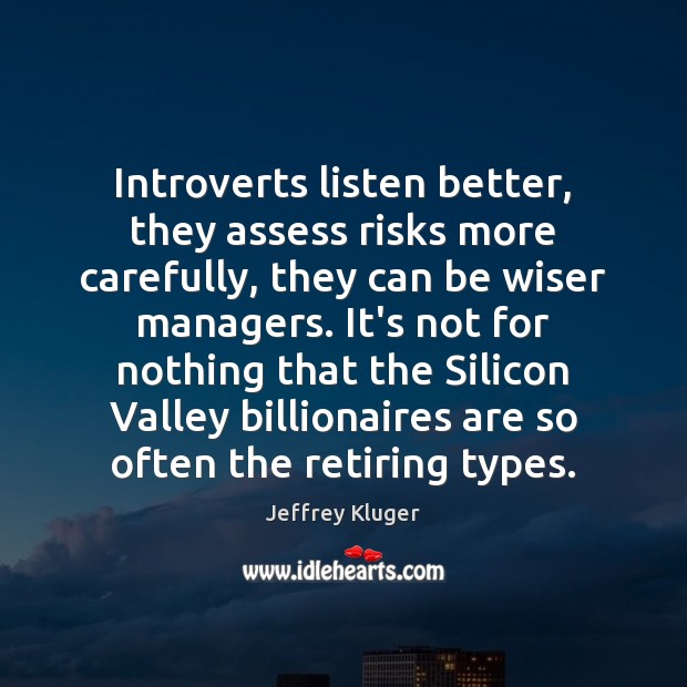 Introverts listen better, they assess risks more carefully, they can be wiser Jeffrey Kluger Picture Quote