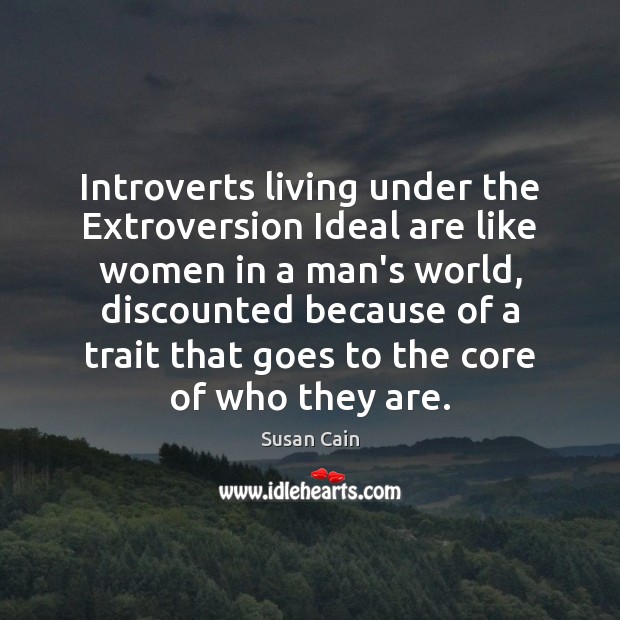 Introverts living under the Extroversion Ideal are like women in a man’s Susan Cain Picture Quote