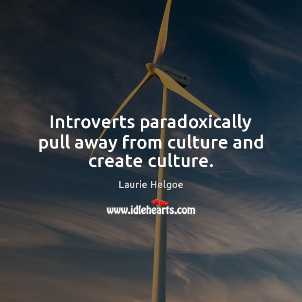 Introverts paradoxically pull away from culture and create culture. Laurie Helgoe Picture Quote