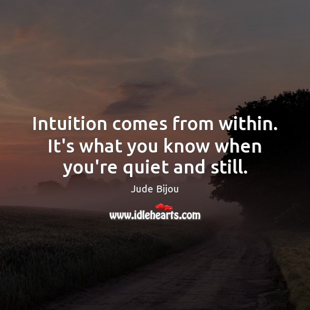 Intuition comes from within. It’s what you know when you’re quiet and still. Jude Bijou Picture Quote