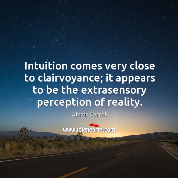 Intuition comes very close to clairvoyance; it appears to be the extrasensory perception of reality. Alexis Carrel Picture Quote