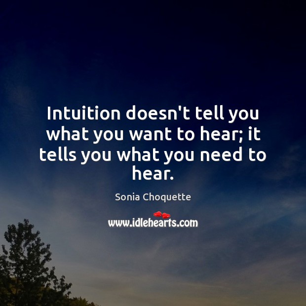 Intuition doesn’t tell you what you want to hear; it tells you what you need to hear. Sonia Choquette Picture Quote
