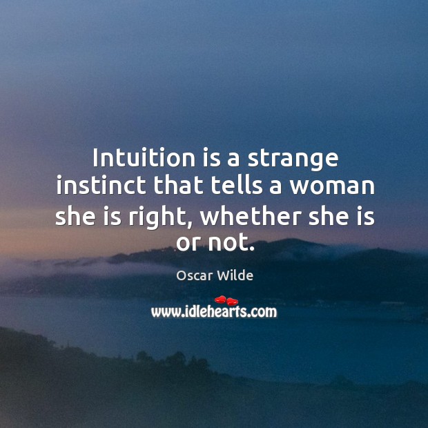 Intuition is a strange instinct that tells a woman she is right, whether she is or not. Image
