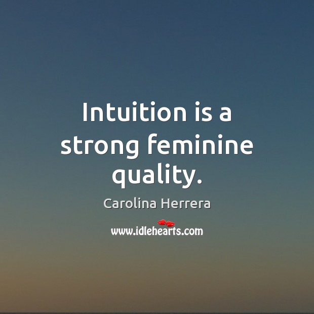 Intuition is a strong feminine quality. Carolina Herrera Picture Quote