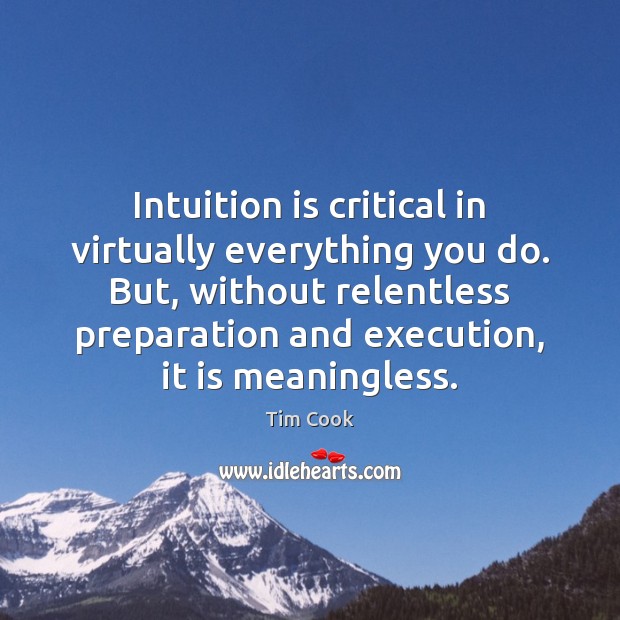 Intuition is critical in virtually everything you do. But, without relentless preparation Tim Cook Picture Quote