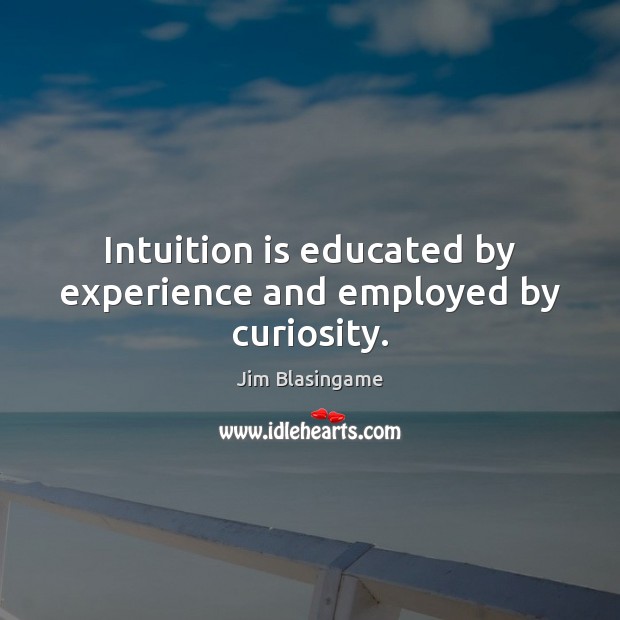 Intuition is educated by experience and employed by curiosity. Jim Blasingame Picture Quote