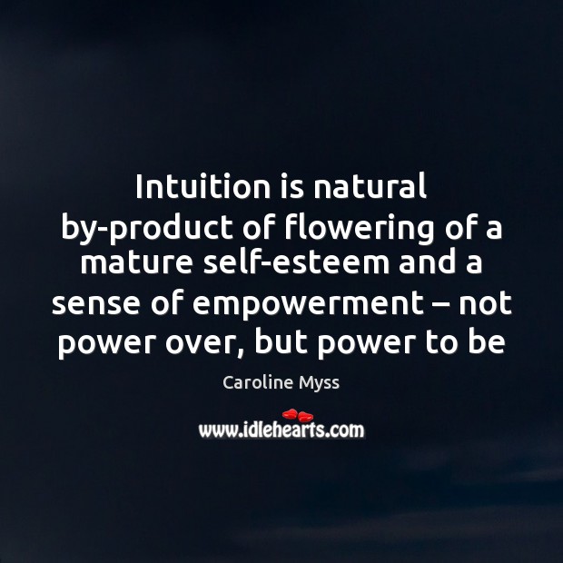 Intuition is natural by-product of flowering of a mature self-esteem and a Caroline Myss Picture Quote