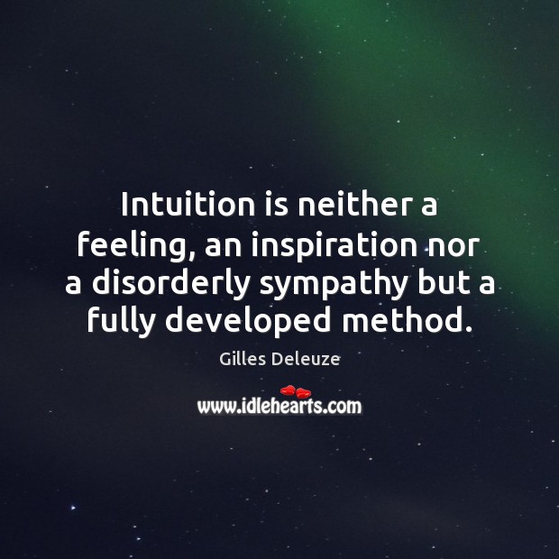 Intuition is neither a feeling, an inspiration nor a disorderly sympathy but Gilles Deleuze Picture Quote
