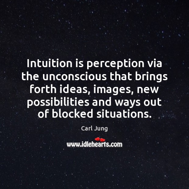 Intuition is perception via the unconscious that brings forth ideas, images, new Carl Jung Picture Quote