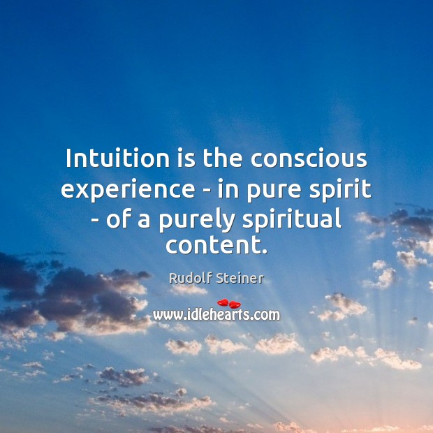 Intuition is the conscious experience – in pure spirit – of a purely spiritual content. Rudolf Steiner Picture Quote