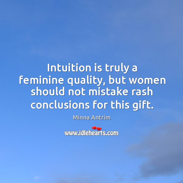 Intuition is truly a feminine quality, but women should not mistake rash conclusions for this gift. Minna Antrim Picture Quote