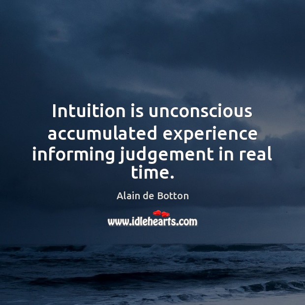 Intuition is unconscious accumulated experience informing judgement in real time. Alain de Botton Picture Quote