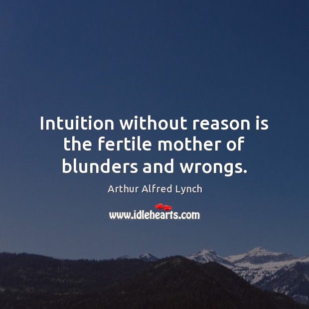 Intuition without reason is the fertile mother of blunders and wrongs. Arthur Alfred Lynch Picture Quote