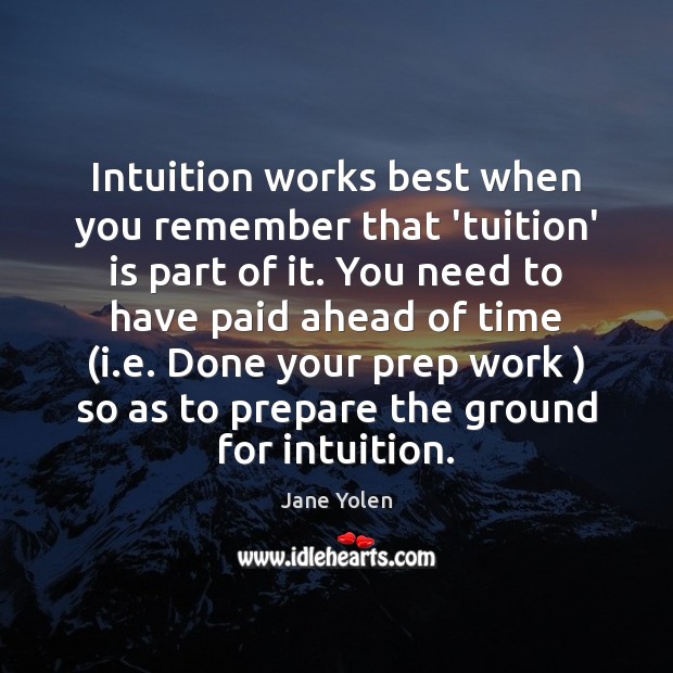 Intuition works best when you remember that ‘tuition’ is part of it. Jane Yolen Picture Quote
