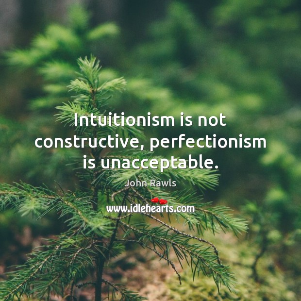Intuitionism is not constructive, perfectionism is unacceptable. John Rawls Picture Quote