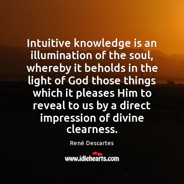 Intuitive knowledge is an illumination of the soul, whereby it beholds in René Descartes Picture Quote