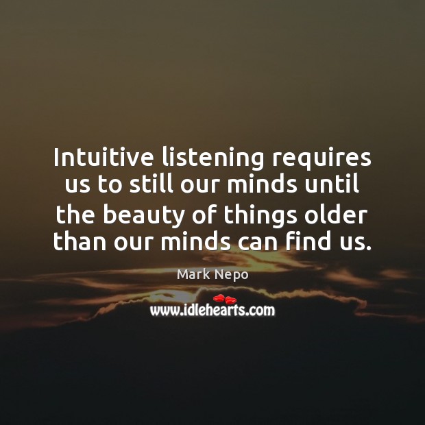 Intuitive listening requires us to still our minds until the beauty of Mark Nepo Picture Quote