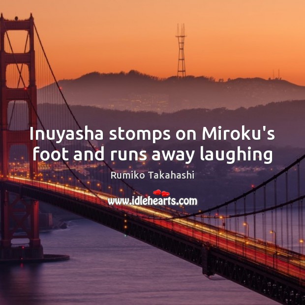 Inuyasha stomps on Miroku’s foot and runs away laughing Rumiko Takahashi Picture Quote
