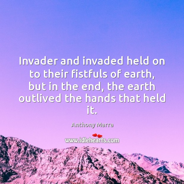 Invader and invaded held on to their fistfuls of earth, but in Anthony Marra Picture Quote