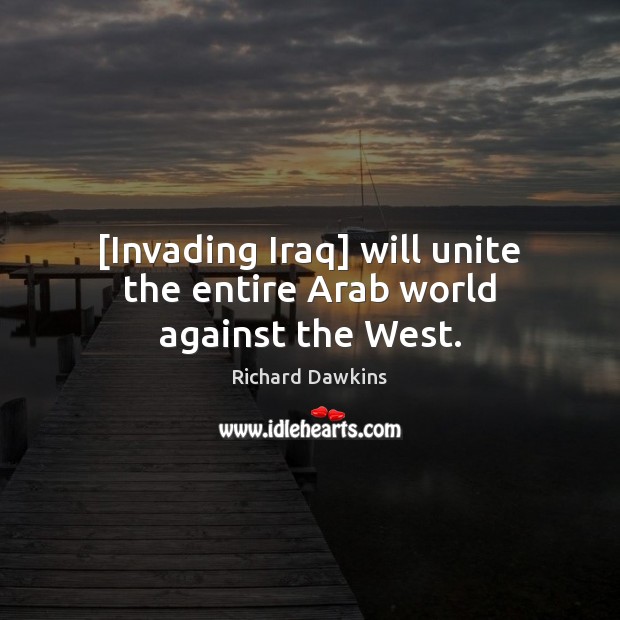 [Invading Iraq] will unite the entire Arab world against the West. Image