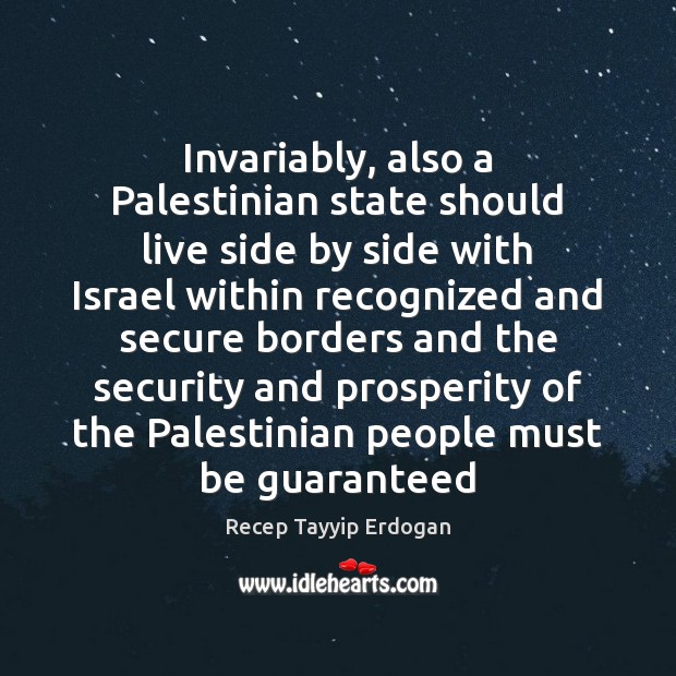 Invariably, also a Palestinian state should live side by side with Israel Recep Tayyip Erdogan Picture Quote
