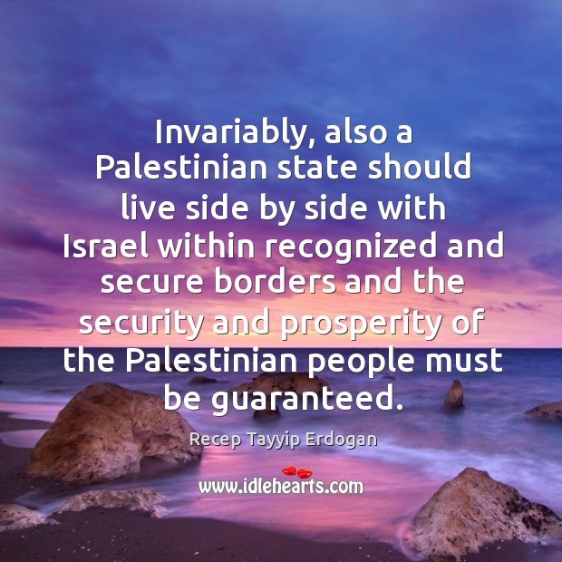 Invariably, also a palestinian state should live side by side with israel within recognized Recep Tayyip Erdogan Picture Quote