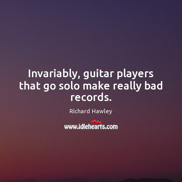 Invariably, guitar players that go solo make really bad records. Richard Hawley Picture Quote