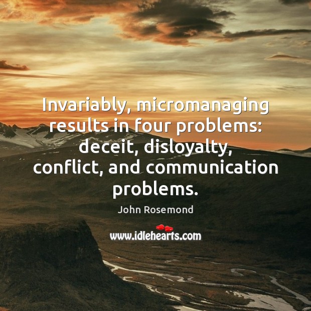 Invariably, micromanaging results in four problems: deceit, disloyalty, conflict, and communication problems. Image
