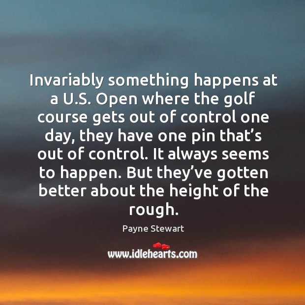 Invariably something happens at a u.s. Open where the golf course gets out of control one day Payne Stewart Picture Quote