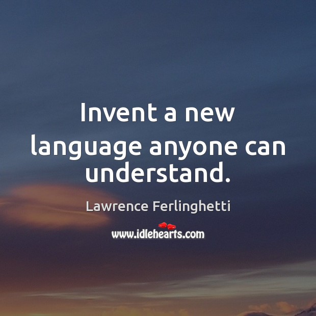 Invent a new language anyone can understand. Lawrence Ferlinghetti Picture Quote