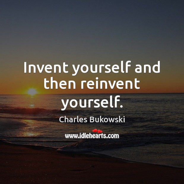 Invent yourself and then reinvent yourself. Charles Bukowski Picture Quote