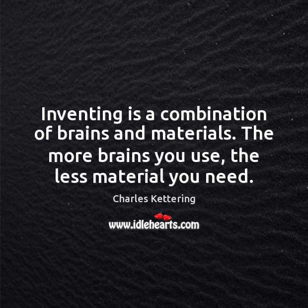 Inventing is a combination of brains and materials. The more brains you Image
