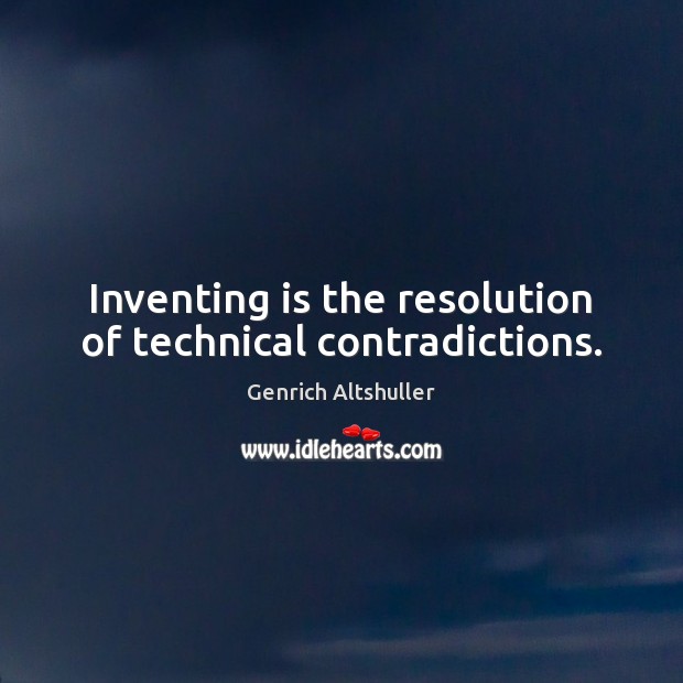 Inventing is the resolution of technical contradictions. Genrich Altshuller Picture Quote