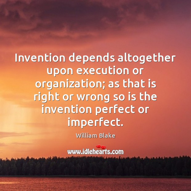 Invention depends altogether upon execution or organization; as that is right or William Blake Picture Quote