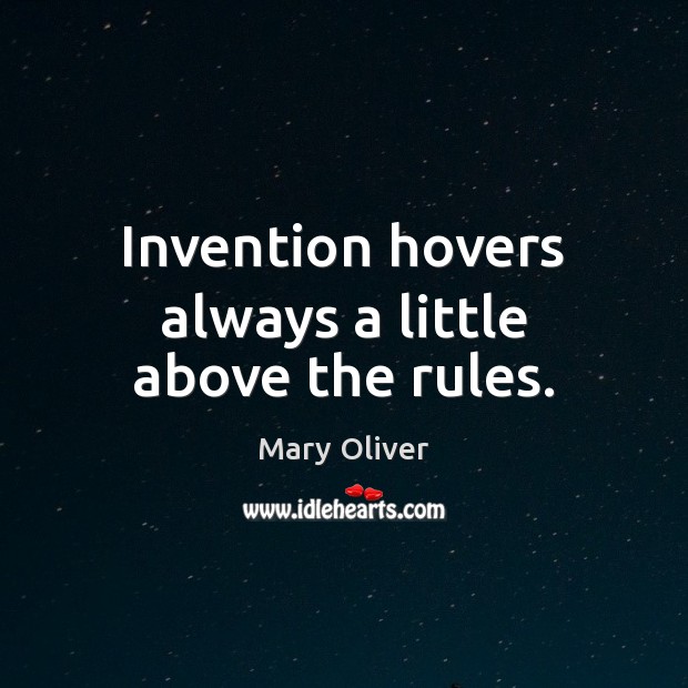 Invention hovers always a little above the rules. Mary Oliver Picture Quote