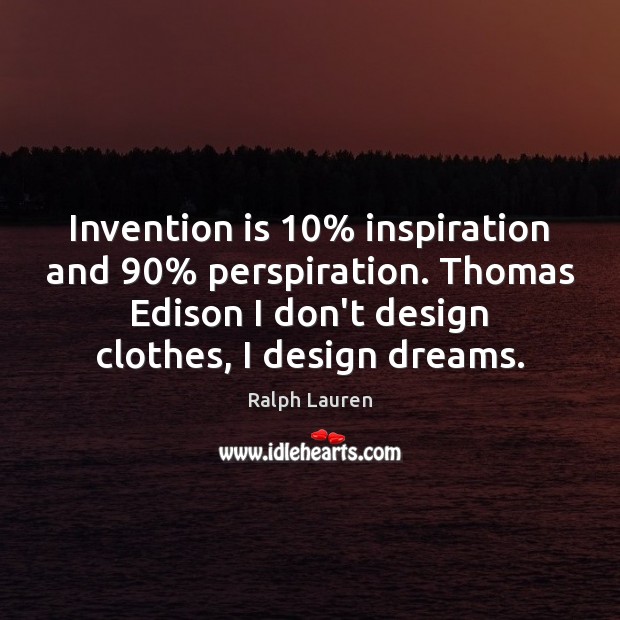 Invention is 10% inspiration and 90% perspiration. Thomas Edison I don’t design clothes, I Ralph Lauren Picture Quote