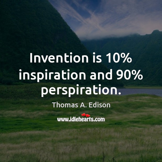 Invention is 10% inspiration and 90% perspiration. Image
