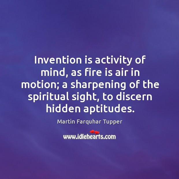 Invention is activity of mind, as fire is air in motion; a Martin Farquhar Tupper Picture Quote