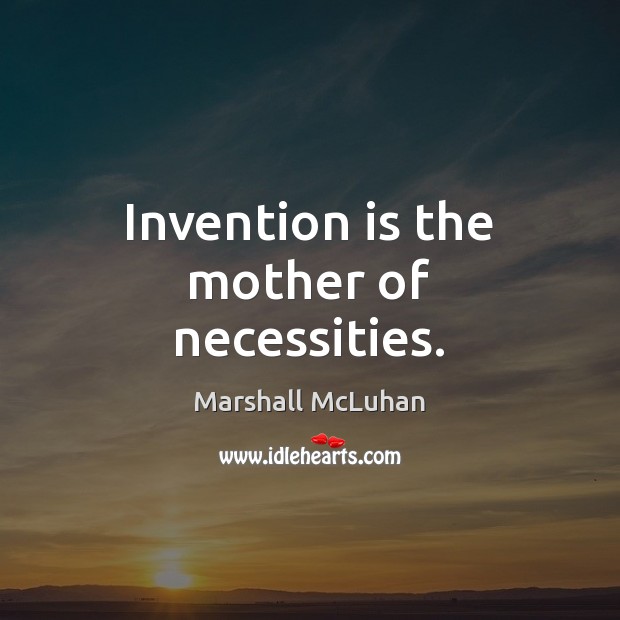 Invention is the mother of necessities. Marshall McLuhan Picture Quote