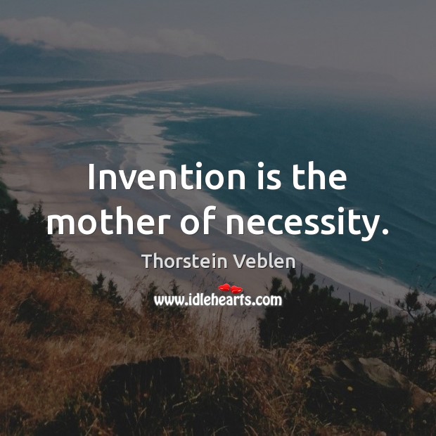 Invention is the mother of necessity. Thorstein Veblen Picture Quote