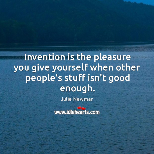 Invention is the pleasure you give yourself when other people’s stuff isn’t good enough. Julie Newmar Picture Quote