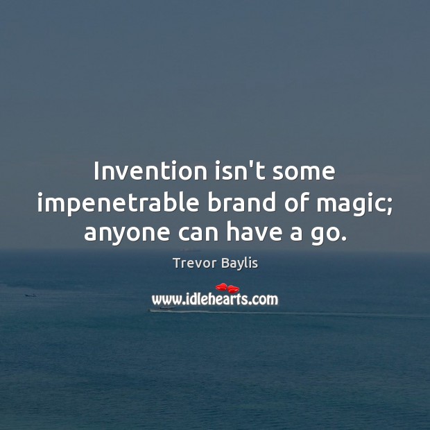 Invention isn’t some impenetrable brand of magic; anyone can have a go. Image