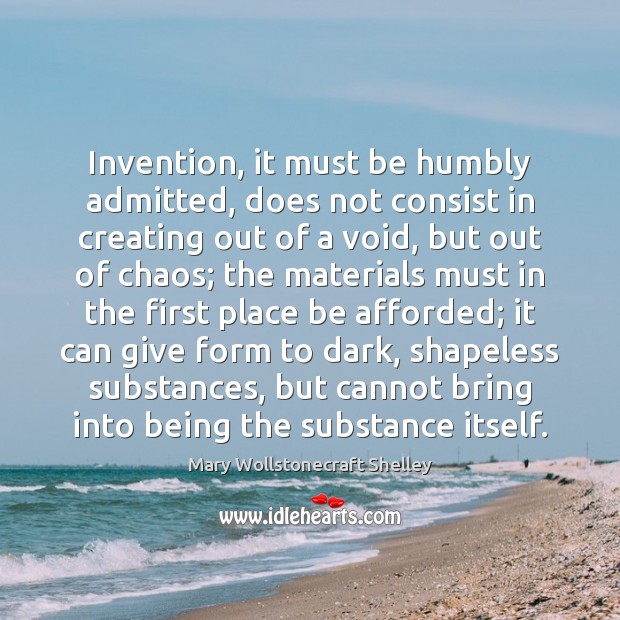 Invention, it must be humbly admitted, does not consist in creating out Mary Wollstonecraft Shelley Picture Quote