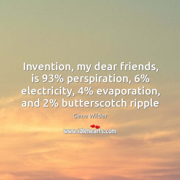 Invention, my dear friends, is 93% perspiration, 6% electricity, 4% evaporation, and 2% butterscotch ripple Gene Wilder Picture Quote