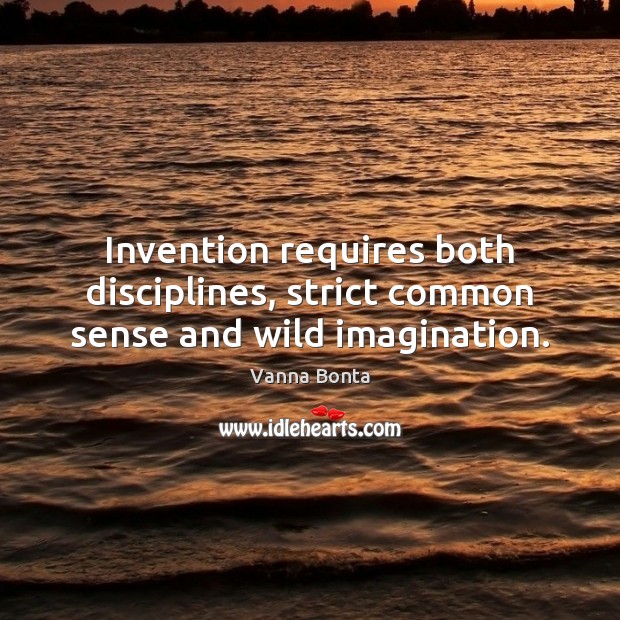 Invention requires both disciplines, strict common sense and wild imagination. Vanna Bonta Picture Quote
